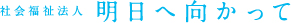 社会福祉法人 明日へ向かって